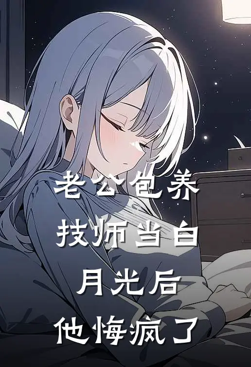 老公包养技师当白月光后，他悔疯了