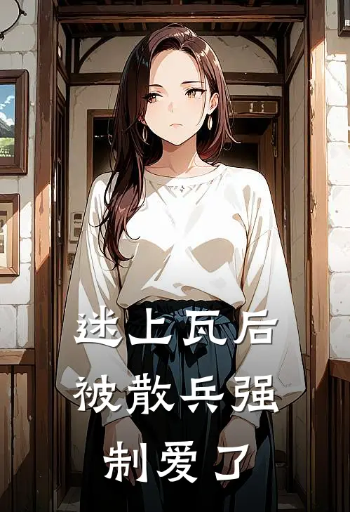 迷上瓦后，被散兵强制爱了秦新月阿帽完本完结小说_完本完结小说迷上瓦后，被散兵强制爱了(秦新月阿帽)