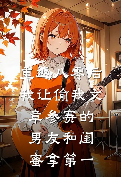 重返八零后，我让偷我文章参赛的男友和闺蜜拿第一