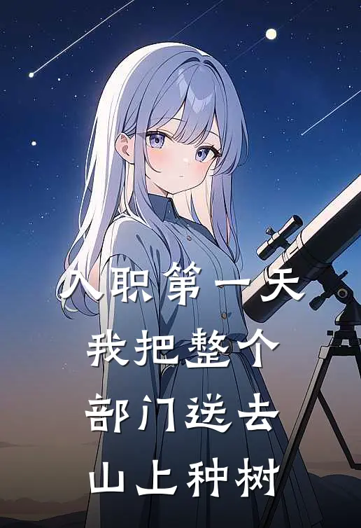 入职第一天，我把整个部门送去山上种树杨婷陈伟免费完结版小说_小说完结入职第一天，我把整个部门送去山上种树杨婷陈伟