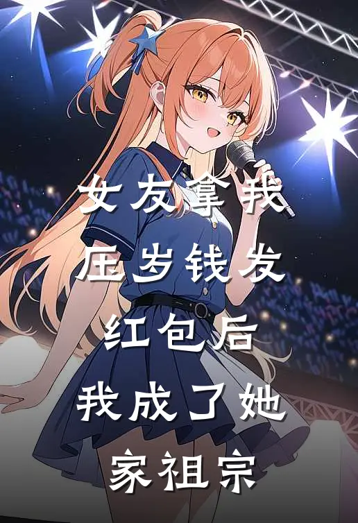 女友拿我压岁钱发红包后，我成了她家祖宗