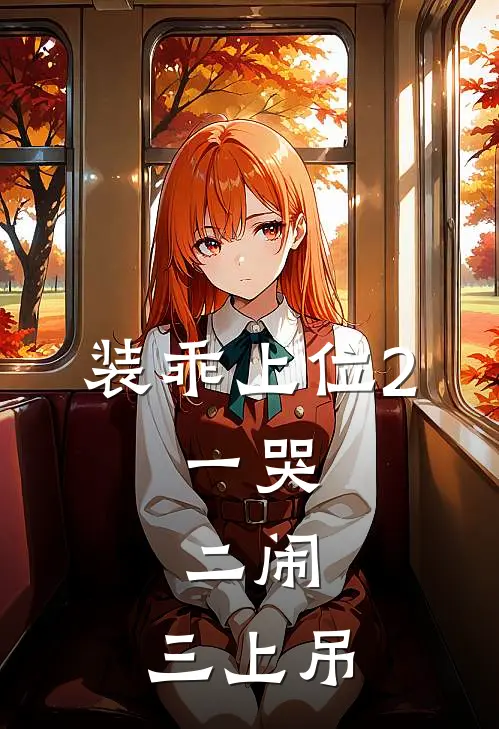 装乖上位2：一哭，二闹，三上吊褚晏傅云舟最新章节免费阅读_装乖上位2：一哭，二闹，三上吊热门小说