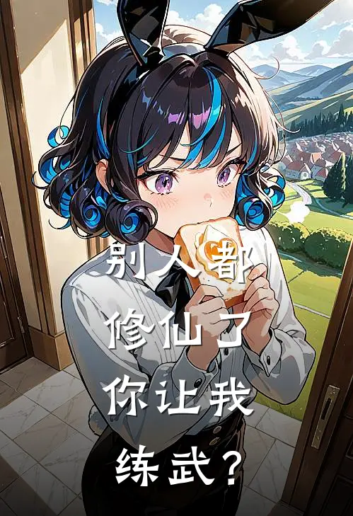 别人都修仙了，你让我练武？(张烨赵鹏)推荐小说_别人都修仙了，你让我练武？(张烨赵鹏)全文免费阅读大结局