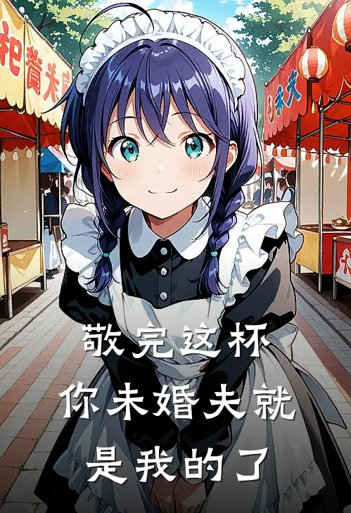 敬完这杯，你未婚夫就是我的了