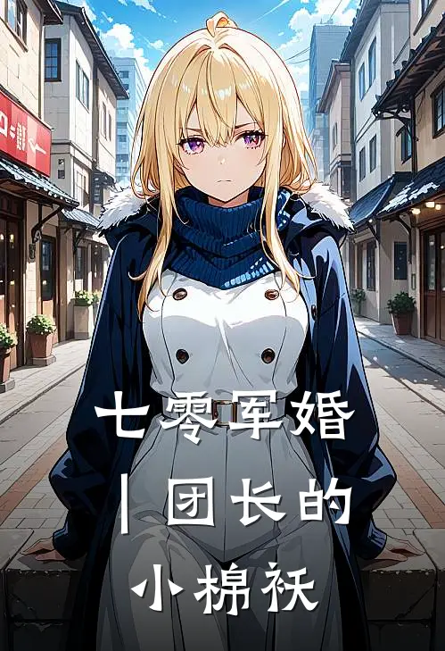 七零军婚｜团长的小棉袄(林知晚霍北征)全本免费小说_最新章节列表七零军婚｜团长的小棉袄(林知晚霍北征)