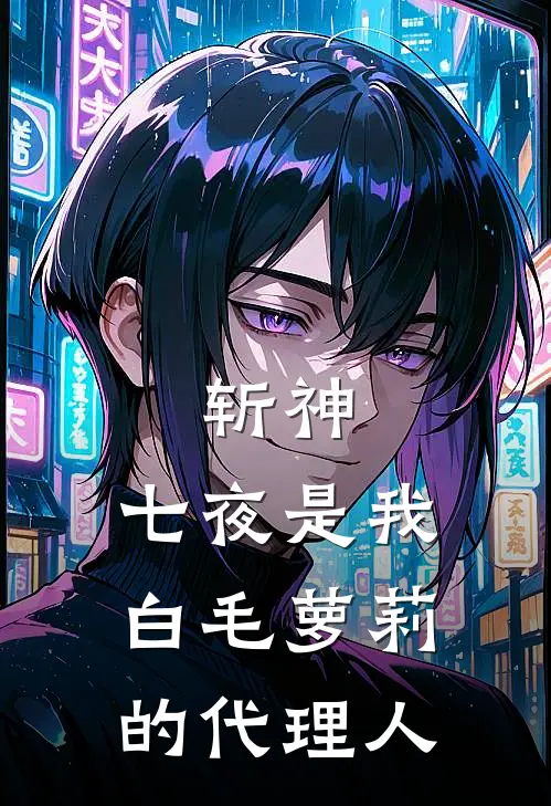 斩神，七夜是我白毛萝莉的代理人(姬忆遥林七夜)免费小说大全_小说完结免费斩神，七夜是我白毛萝莉的代理人姬忆遥林七夜