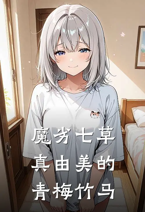 魔劣七草真由美的青梅竹马真由美纱耶香免费小说完整版_最新好看小说魔劣七草真由美的青梅竹马真由美纱耶香