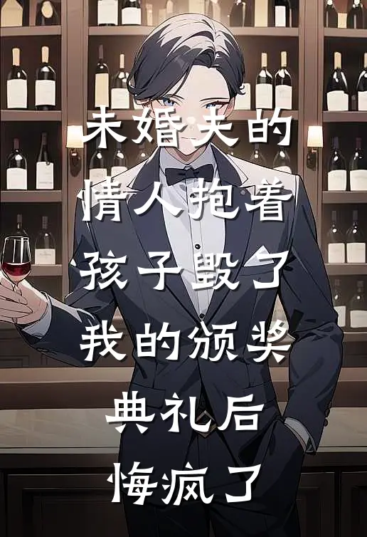 未婚夫的情人抱着孩子毁了我的颁奖典礼后，悔疯了