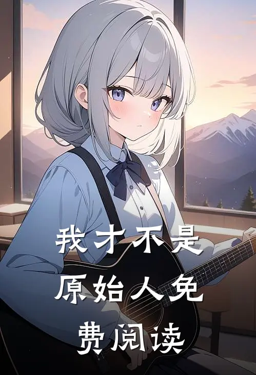 我才不是原始人免费阅读