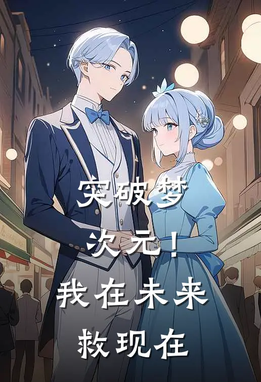 突破梦次元！我在未来救现在(苏斋苏斋)在哪看免费小说_全本免费完结小说突破梦次元！我在未来救现在苏斋苏斋