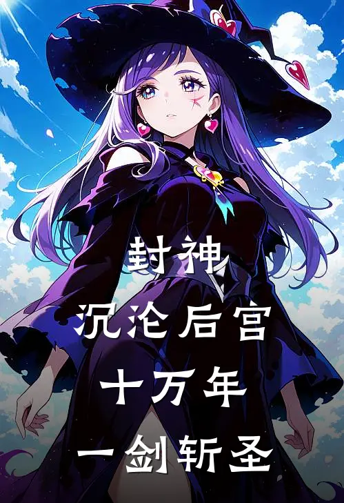 封神：沉沦后宫十万年，一剑斩圣帝辛青鸾完结好看小说_无弹窗全文免费阅读封神：沉沦后宫十万年，一剑斩圣(帝辛青鸾)