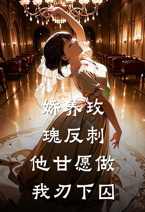 娇养玫瑰反刺：他甘愿做我刃下囚