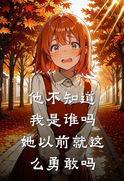 他不知道我是谁吗,她以前就这么勇敢吗
