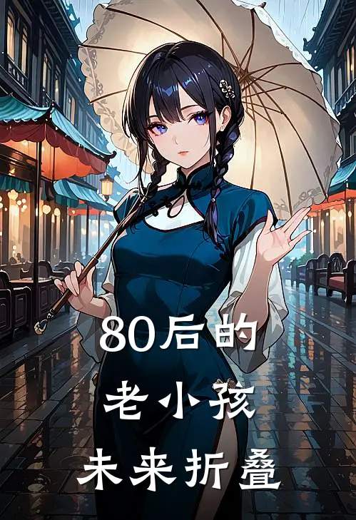 80后的老小孩：未来折叠林南枝叶晚晴免费小说全文阅读_最新好看小说80后的老小孩：未来折叠林南枝叶晚晴