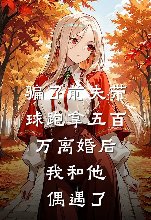 骗了前夫带球跑拿五百万离婚后，我和他偶遇了江肆恒林只小说免费完结_完本热门小说骗了前夫带球跑拿五百万离婚后，我和他偶遇了江肆恒林只