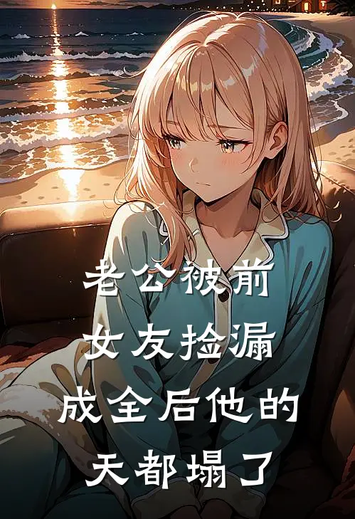 沈夏裴书宴《老公被前女友捡漏，成全后他的天都塌了》全文免费在线阅读_《老公被前女友捡漏，成全后他的天都塌了》全本在线阅读