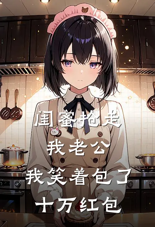 闺蜜抢走我老公，我笑着包了十万红包