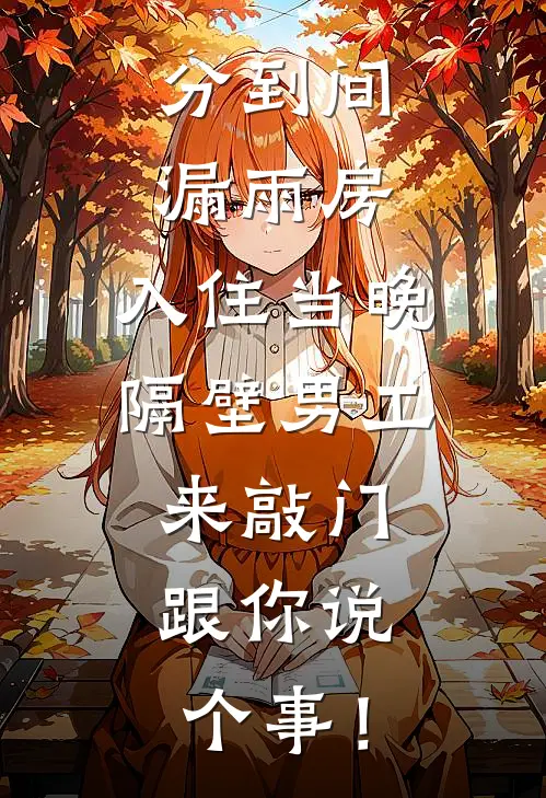 分到间漏雨房，入住当晚隔壁男工来敲门：跟你说个事！