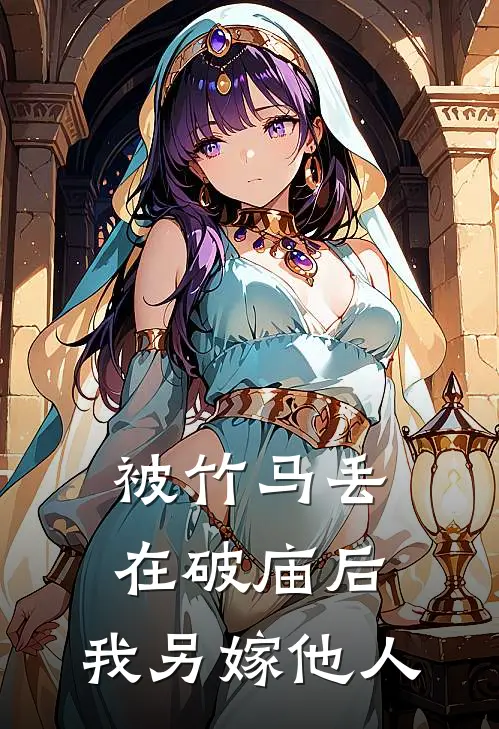 被竹马丢在破庙后，我另嫁他人(阿祯赵柯)免费阅读全文_免费完结版小说被竹马丢在破庙后，我另嫁他人阿祯赵柯