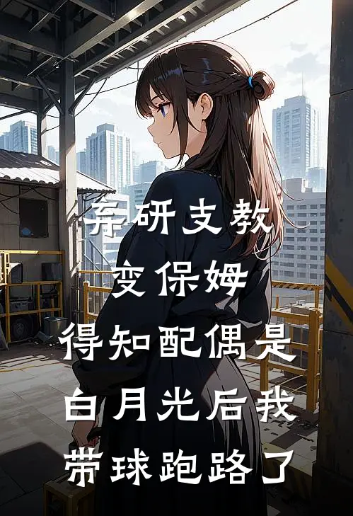 弃研支教变保姆，得知配偶是白月光后我带球跑路了