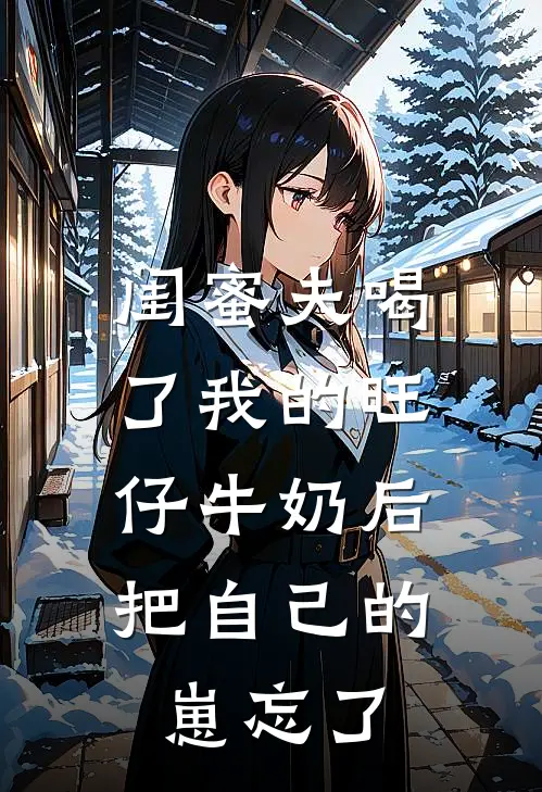 闺蜜夫喝了我的旺仔牛奶后，把自己的崽忘了