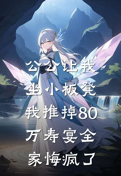 公公让我坐小板凳，我推掉80万寿宴全家悔疯了姜大海姜明新热门小说_免费阅读全文公公让我坐小板凳，我推掉80万寿宴全家悔疯了姜大海姜明