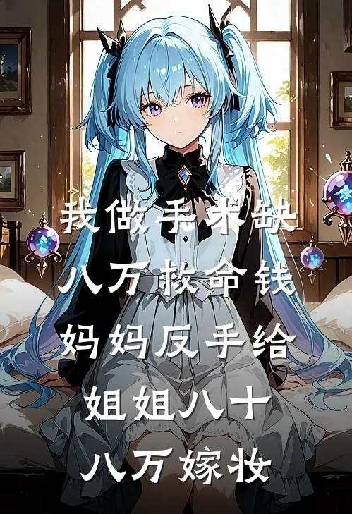 我做手术缺八万救命钱，妈妈反手给姐姐八十八万嫁妆二妞丈夫最新完结小说推荐_在线免费小说我做手术缺八万救命钱，妈妈反手给姐姐八十八万嫁妆(二妞丈夫)