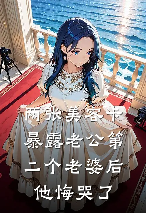 两张美容卡暴露老公第二个老婆后，他悔哭了