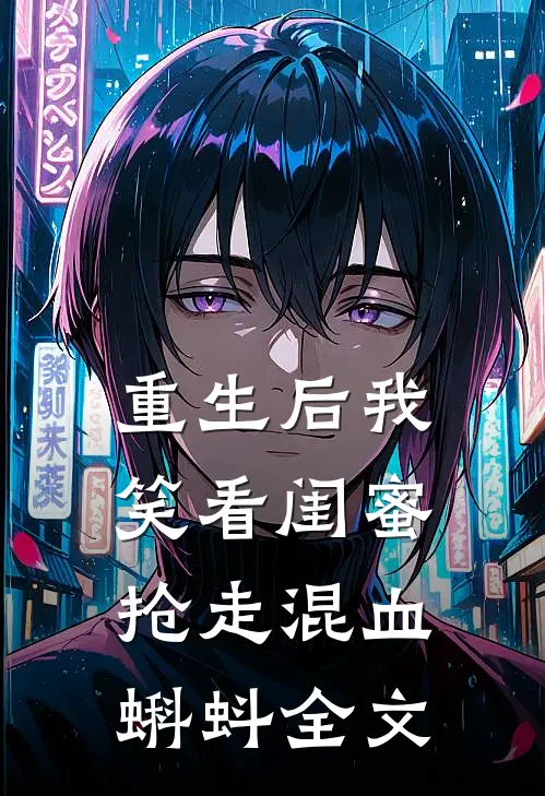 重生后我笑看闺蜜抢走混血蝌蚪全文