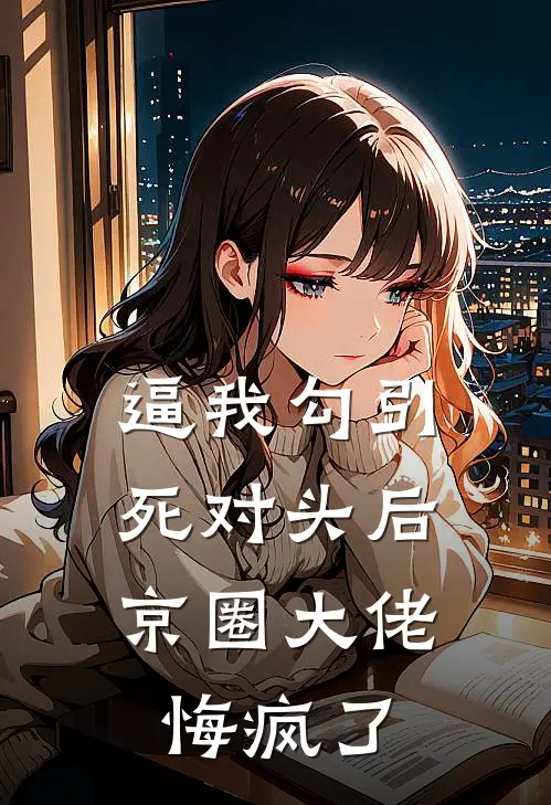 逼我勾引死对头后，京圈大佬悔疯了