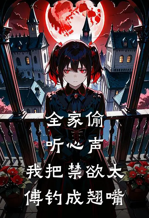 全家偷听心声，我把禁欲太傅钓成翘嘴