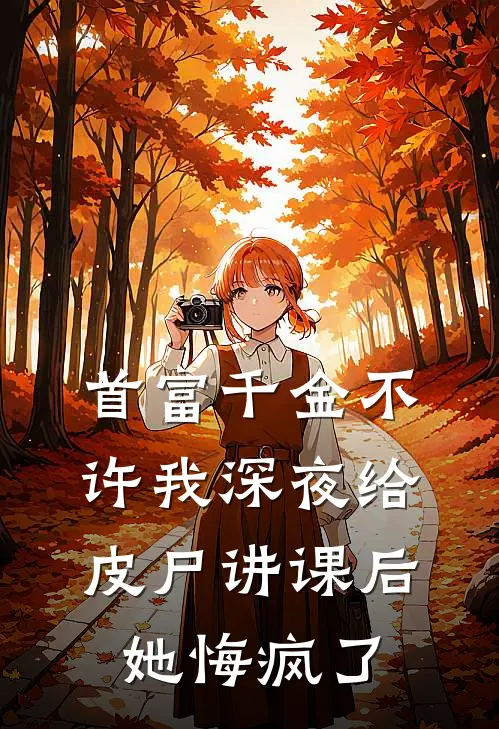 首富千金不许我深夜给皮尸讲课后，她悔疯了